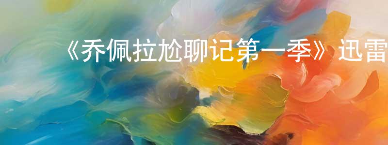 鲍际刚的动漫综艺大全,《乔佩拉尬聊记第一季》迅雷下载/在线观看-都市情感-美剧天堂